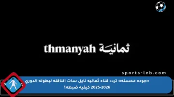 «جودة محسنة» تردد قناة ثمانية نايل سات الناقلة لبطولة الدوري 2025-2026 كيفية ضبطه؟